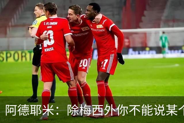 阿德耶米：除梅西外你不能说某个球员是世界第一，他每年都是最好
